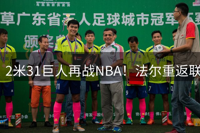 2米31巨人再战NBA！法尔重返联盟能否证明自己？